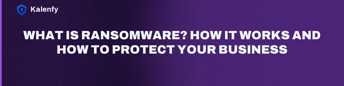 What Is Ransomware? How It Works and How to Protect Your Business